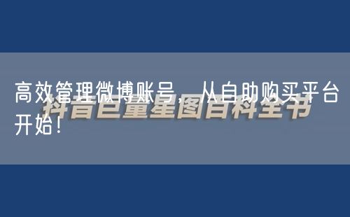 高效管理微博账号，从自助购买平台开始！